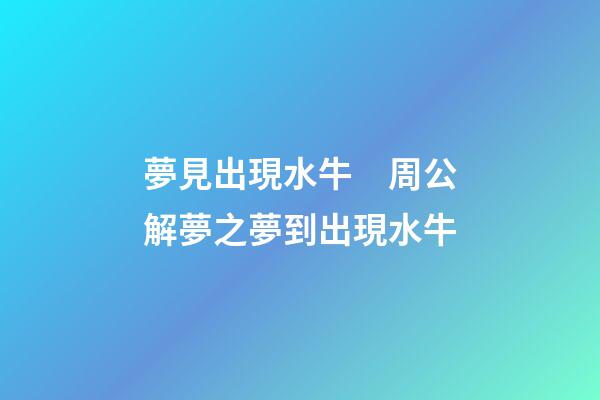 夢見出現水牛　周公解夢之夢到出現水牛